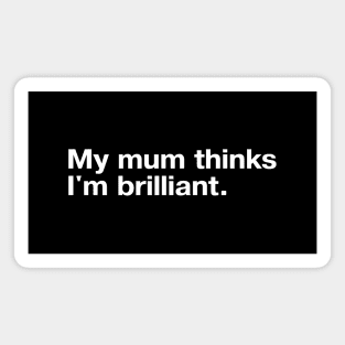 My mum thinks I'm brilliant. Magnet